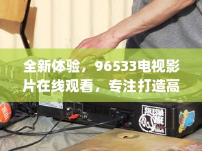 全新体验，96533电视影片在线观看，专注打造高清、流畅、丰富的视听享受