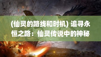 (仙灵的路线和时机) 追寻永恒之路：仙灵传说中的神秘奇遇与绝世修炼之旅