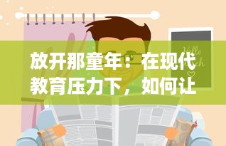 放开那童年：在现代教育压力下，如何让孩子们体验自由、快乐与无尽的探索之旅