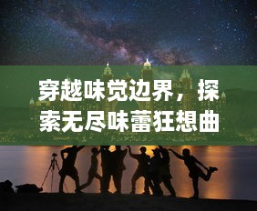 穿越味觉边界，探索无尽味蕾狂想曲，食梦之境的神秘与浪漫之旅