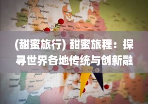 (甜蜜旅行) 甜蜜旅程：探寻世界各地传统与创新融合的蛋糕物语