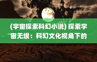 (宇宙探索科幻小说) 探索宇宙无垠：科幻文化视角下的星际扩散与人类宇航梦想