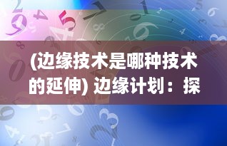 (边缘技术是哪种技术的延伸) 边缘计划：探索科技边际的挑战与机遇，落地未来创新发展方案