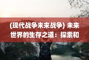 (现代战争未来战争) 未来世界的生存之道：探索和理解现代战斗法则的科学与艺术