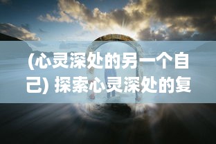 (心灵深处的另一个自己) 探索心灵深处的复杂自我：另一个我在时间的隧道里等待发现