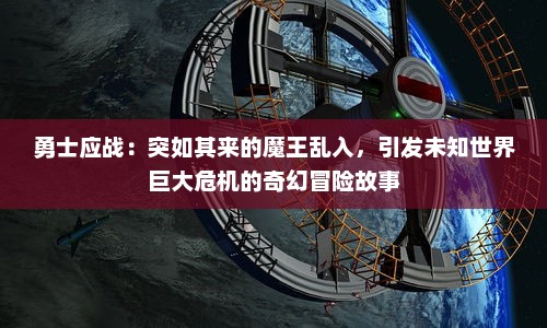 勇士应战：突如其来的魔王乱入，引发未知世界巨大危机的奇幻冒险故事