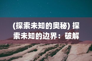 (探索未知的奥秘) 探索未知的边界：破解宇宙之谜与生命起源的幻想冒险之旅