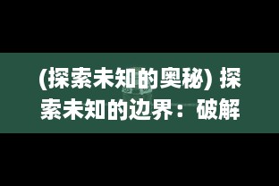 (探索未知的奥秘) 探索未知的边界：破解宇宙之谜与生命起源的幻想冒险之旅