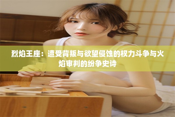 烈焰王座：遭受背叛与欲望侵蚀的权力斗争与火焰审判的纷争史诗