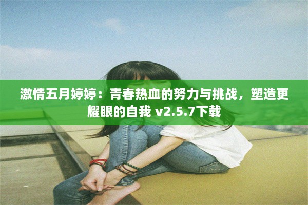 激情五月婷婷：青春热血的努力与挑战，塑造更耀眼的自我 v2.5.7下载