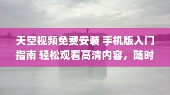 天空视频免费安装 手机版入门指南 轻松观看高清内容，随时随地娱乐不间断。 v6.2.2下载