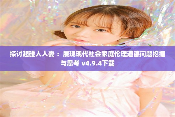 探讨超碰人人妻 ：展现现代社会家庭伦理道德问题挖掘与思考 v4.9.4下载