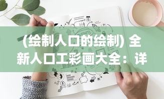 (绘制人口的绘制) 全新人口工彩画大全：详细教程解析与多样式创作技巧揭秘