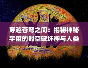 穿越苍穹之间：揭秘神秘宇宙的时空破坏神与人类文明的命运挑战