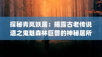 探秘青岚妖居：揭露古老传说道之鬼魅森林巨兽的神秘居所和不为人知的隐秘故事