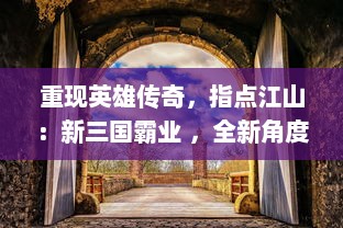 重现英雄传奇，指点江山：新三国霸业 ，全新角度解读经典三国历史伦理戏剧