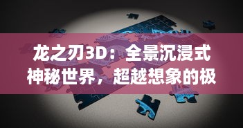 龙之刃3D：全景沉浸式神秘世界，超越想象的极致战斗体验等你来挑战