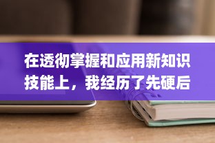 在透彻掌握和应用新知识技能上，我经历了先硬后软的过程：做完第一次第二次进去就软