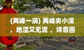 (两峰一涧) 两峰夹小溪，地湿又无泥 ，诗意画卷下的自然探索与人生哲思