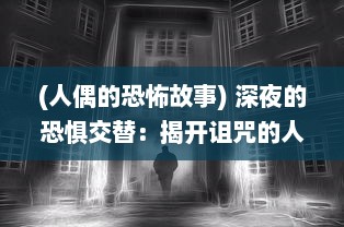 (人偶的恐怖故事) 深夜的恐惧交替：揭开诅咒的人偶馆背后恐怖的历史与未解之谜