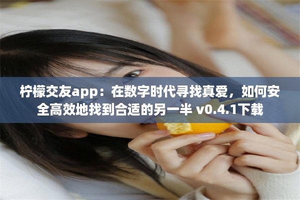 柠檬交友app：在数字时代寻找真爱，如何安全高效地找到合适的另一半 v0.4.1下载