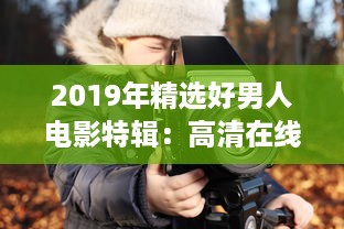 2019年精选好男人电影特辑：高清在线观看，汇聚全球经典影片的好男人视频影院