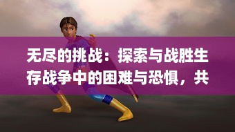 无尽的挑战：探索与战胜生存战争中的困难与恐惧，共同面对人性的裸露与命运的无常