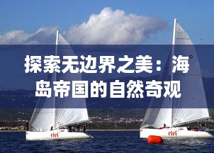 探索无边界之美：海岛帝国的自然奇观与文化遗产的全方位深度解析