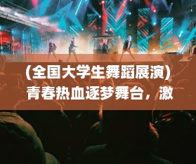 (全国大学生舞蹈展演) 青春热血逐梦舞台，激情四溢舞动未来，全国大学生舞蹈大赛篇