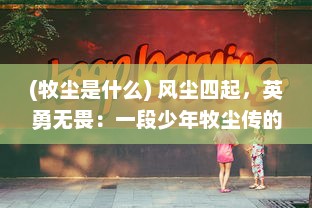 (牧尘是什么) 风尘四起，英勇无畏：一段少年牧尘传的勇闯江湖之旅