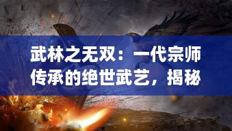 武林之无双：一代宗师传承的绝世武艺，揭秘武林秘笈中的历史风云与江湖恩怨