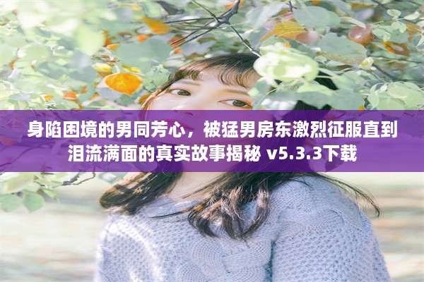 身陷困境的男同芳心，被猛男房东激烈征服直到泪流满面的真实故事揭秘 v5.3.3下载