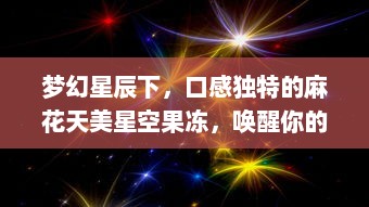 梦幻星辰下，口感独特的麻花天美星空果冻，唤醒你的味蕾 v6.0.3下载