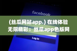 (丝瓜网站app.) 在线体验无限精彩：丝瓜app色版网站观看引领全新观影风潮