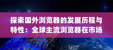 探索国外浏览器的发展历程与特性：全球主流浏览器在市场竞争中的表现和优势解析 v2.8.5下载