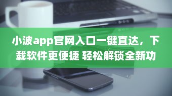 小波app官网入口一键直达，下载软件更便捷 轻松解锁全新功能体验 v1.0.8下载