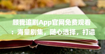 顾我追剧App官网免费观看 ：海量剧集，随心选择，打造专属追剧天堂