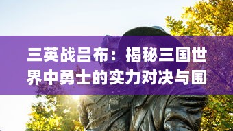 三英战吕布：揭秘三国世界中勇士的实力对决与围攻吕布的背后战略