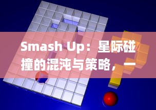 Smash Up：星际碰撞的混沌与策略，一款融合随机性与战略深度的独特桌游盛宴