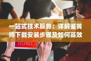 一站式技术服务：详解鉴黄师下载安装步骤及如何高效使用指南 v1.5.5下载