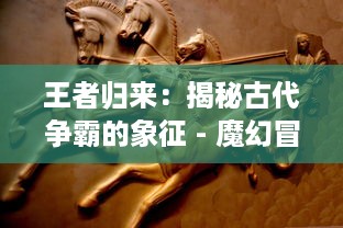 王者归来：揭秘古代争霸的象征 - 魔幻冒险与权力角逐的征服之剑