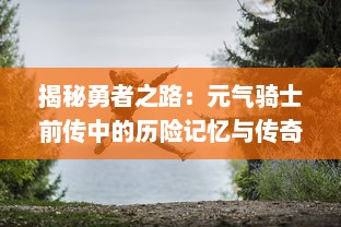 揭秘勇者之路：元气骑士前传中的历险记忆与传奇冒险的起源探索