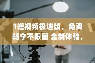 1短视频极速版，免费畅享不限量 全新体验，让你的视频时刻充满精彩，快来体验 v1.8.1下载