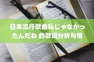 日本流行歌曲私じゃなかったんだね 的歌词分析与情感解读 v7.1.1下载