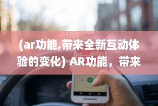 (ar功能,带来全新互动体验的变化) AR功能，带来全新互动体验