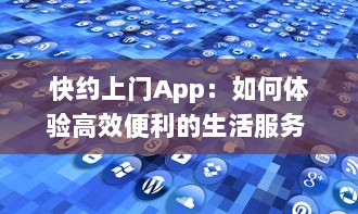 快约上门App：如何体验高效便利的生活服务 探索一站式解决方案的优势 v1.5.3下载