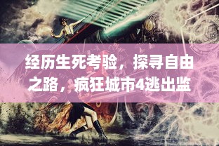 经历生死考验，探寻自由之路，疯狂城市4逃出监狱 以巧妙策略走向绝地逢生