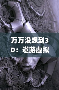 万万没想到3D：遨游虚拟现实世界，开启你前所未有的视觉盛宴