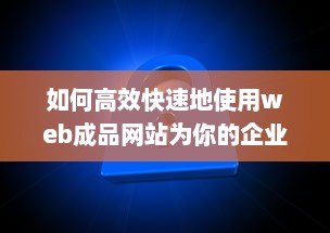 如何高效快速地使用web成品网站为你的企业或个人品牌打造完美在线展示平台