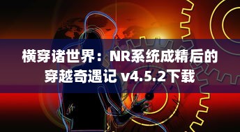 横穿诸世界：NR系统成精后的穿越奇遇记 v4.5.2下载